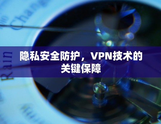隐私安全防护，VPN技术的关键保障