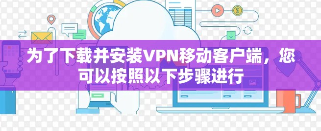 为了下载并安装VPN移动客户端，您可以按照以下步骤进行