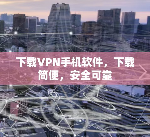下载VPN手机软件，下载简便，安全可靠