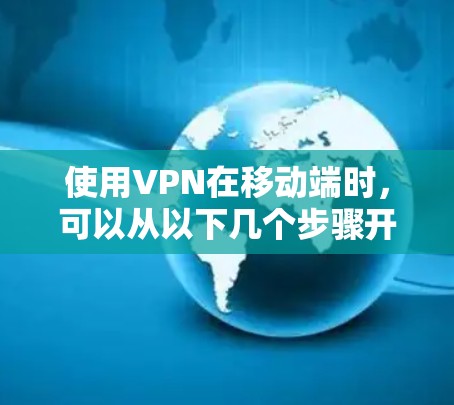 使用VPN在移动端时，可以从以下几个步骤开始