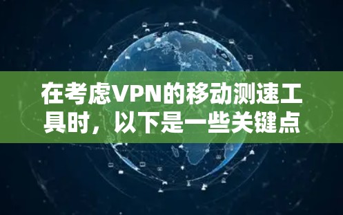 在考虑VPN的移动测速工具时，以下是一些关键点的总结
