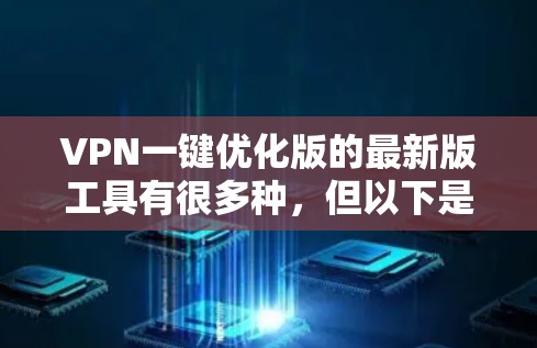VPN一键优化版的最新版工具有很多种，但以下是一些常见的选择，它们支持多种平台并提供多种功能