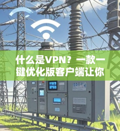 什么是VPN？一款一键优化版客户端让你轻松享受安全可靠的网络
