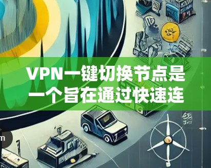 VPN一键切换节点是一个旨在通过快速连接和切换到多个VPN服务的技术概念。它允许用户在不依赖原站服务器的情况下，无缝访问多个VPN服务，提升用户体验和灵活性。以下是关于这一概念的详细解释