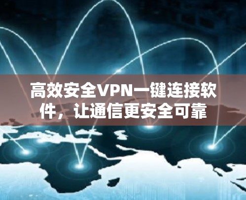高效安全VPN一键连接软件，让通信更安全可靠