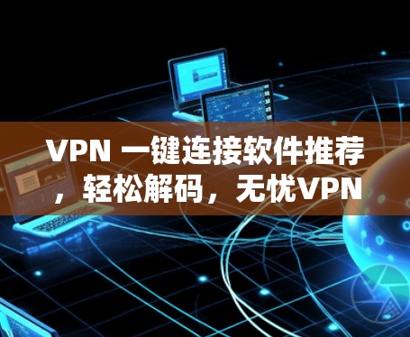 VPN 一键连接软件推荐，轻松解码，无忧VPN