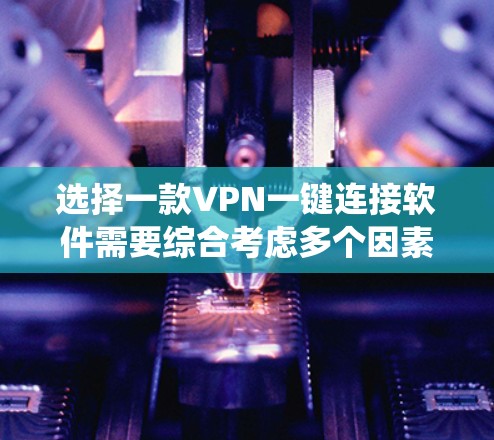 选择一款VPN一键连接软件需要综合考虑多个因素，以下是一个系统性的步骤指南