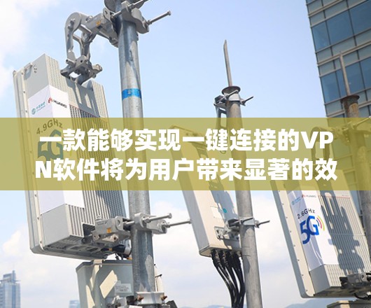 一款能够实现一键连接的VPN软件将为用户带来显著的效率提升和安全性保障。以下是该软件的功能概述和实现方法