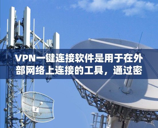 VPN一键连接软件是用于在外部网络上连接的工具，通过密码直接连接到VPN服务器，无需打开浏览器或端口。以下是对这些软件的系统性介绍和使用指南