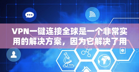 VPN一键连接全球是一个非常实用的解决方案，因为它解决了用户在访问全球网络时的效率和安全问题。以下是一些可能的解决方案