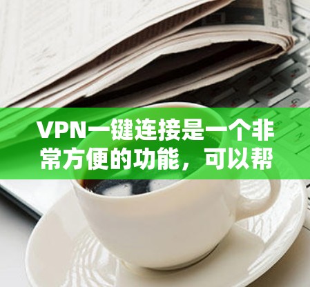 VPN一键连接是一个非常方便的功能，可以帮助用户快速连接到一个VPN服务。以下是VPN一键连接的基本步骤