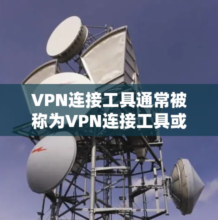 VPN连接工具通常被称为VPN连接工具或VPN连接软件，它们帮助用户快速连接到网络。以下是一些常见的VPN连接工具名称和它们的官方网站