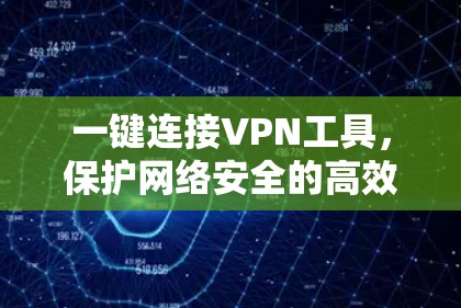 一键连接VPN工具，保护网络安全的高效选择