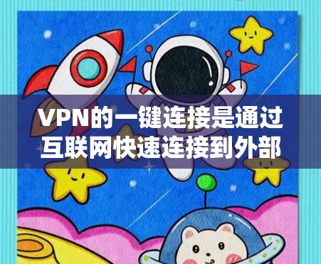 VPN的一键连接是通过互联网快速连接到外部网络服务的工具，帮助用户访问外部网站、下载文件或使用在线服务，同时防止网络攻击和数据泄露。以下是使用VPN的一键连接方法的详细步骤