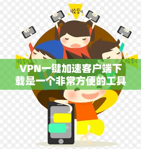 VPN一键加速客户端下载是一个非常方便的工具，可以帮助用户快速下载加密文件、视频、或者游戏。以下是使用VPN一键加速客户端下载的步骤和注意事项
