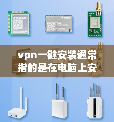 vpn一键安装通常指的是在电脑上安装VPN软件，以便在本地使用。以下是使用一款 VPN（即VPN软件）安装的步骤