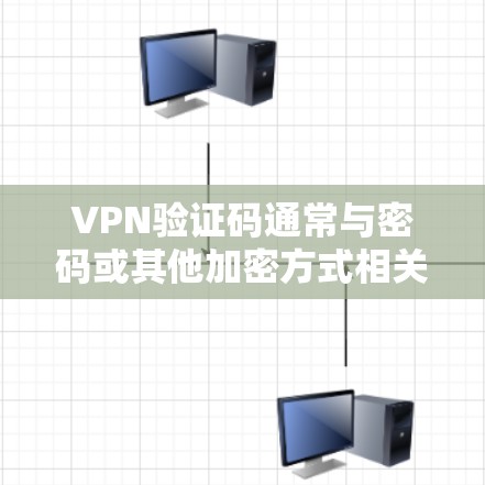 VPN验证码通常与密码或其他加密方式相关，具体取决于VPN的加密算法和协议。以下是一些可能的VPN验证码情况