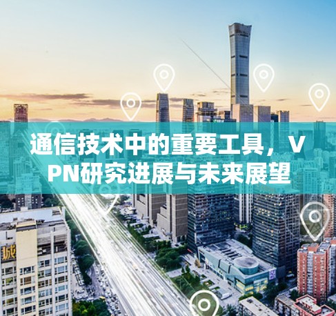 通信技术中的重要工具，VPN研究进展与未来展望