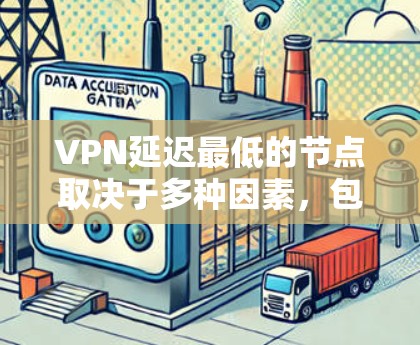 VPN延迟最低的节点取决于多种因素，包括VPN服务的设置、网络连接的稳定性、服务器负载、以及用户的使用习惯等。以下是一些可能影响延迟的因素，并提供一些解决方案