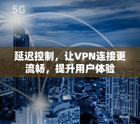 延迟控制，让VPN连接更流畅，提升用户体验