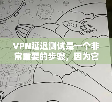 VPN延迟测试是一个非常重要的步骤，因为它直接关系到用户的网络安全和数据传输。以下是一些关于VPN延迟测试的建议和注意事项