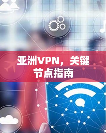 亚洲VPN，关键节点指南
