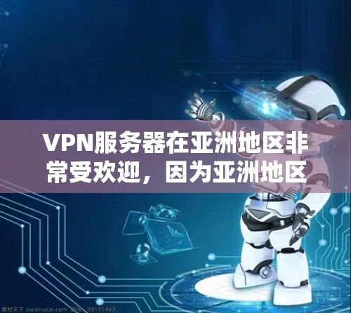 VPN服务器在亚洲地区非常受欢迎，因为亚洲地区的网络环境相对稳定，且拥有丰富的服务器资源。以下是关于VPN亚洲服务器排行的一些关键信息和排名