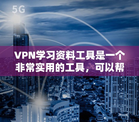 VPN学习资料工具是一个非常实用的工具，可以帮助你在其他地方学习编程、数据结构等课程，同时保持安全。以下是一些推荐的VPN服务，供你选择