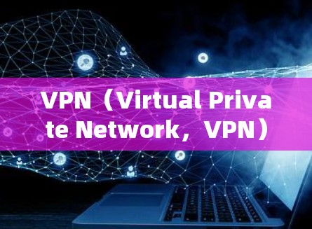 VPN（Virtual Private Network，VPN）是一种通过网络技术将外部计算机与内部服务器连接，实现数据传输和访问控制的网络架构。以下是关于VPN的详细分析