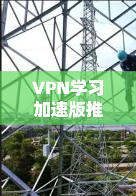 VPN学习加速版推荐列表，这里涵盖了多种VPN平台的选择，适合不同需求的用户