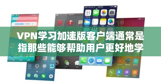 VPN学习加速版客户端通常是指那些能够帮助用户更好地学习和使用VPN软件的PC端应用。以下是一些可能的问题和解决方法，可以帮助你更好地使用VPN客户端
