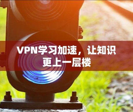 VPN学习加速，让知识更上一层楼