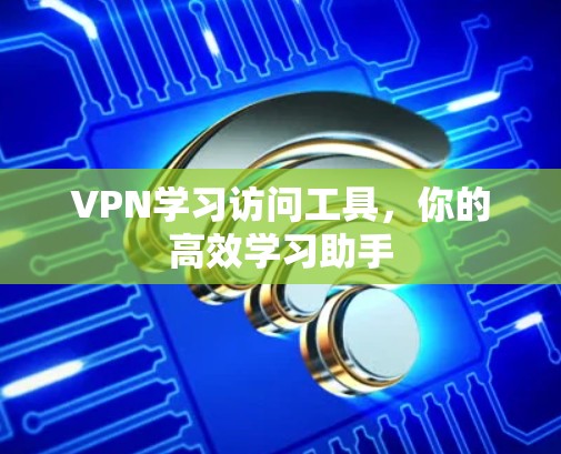 VPN学习访问工具，你的高效学习助手