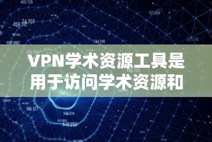 VPN学术资源工具是用于访问学术资源和数据的网络服务。这些工具可以帮助研究人员获取学术论文、数据集等，但同时也存在安全和隐私风险。以下是一些可能的VPN学术资源工具及其功能