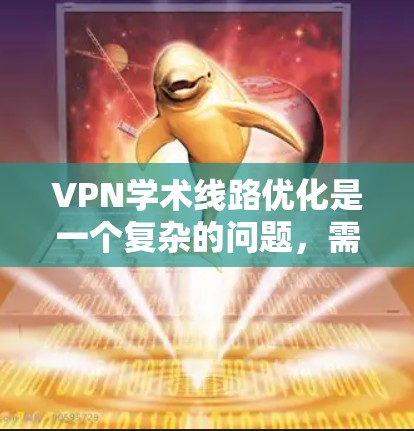 VPN学术线路优化是一个复杂的问题，需要综合考虑多个因素。以下是关于VPN学术线路优化的几个关键方面和建议
