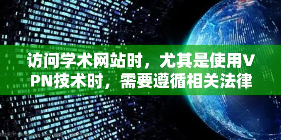 访问学术网站时，尤其是使用VPN技术时，需要遵循相关法律法规和安全规范。以下是关于VPN学术网站访问的建议和注意事项