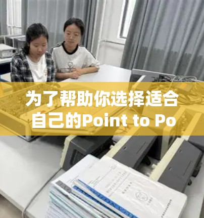 为了帮助你选择适合自己的Point to Point VPN，以下是一个系统化的指南