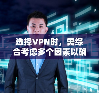 选择VPN时，需综合考虑多个因素以确保安全、高效和舒适。以下是一个结构化的选择指南