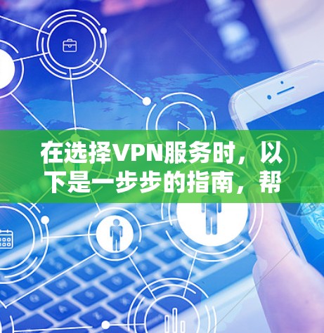 在选择VPN服务时，以下是一步步的指南，帮助你做出明智的选择