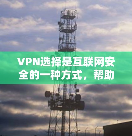 VPN选择是互联网安全的一种方式，帮助用户连接到安全的网络环境。以下是一些VPN推荐和选择的参考，帮助您更好地进行选择