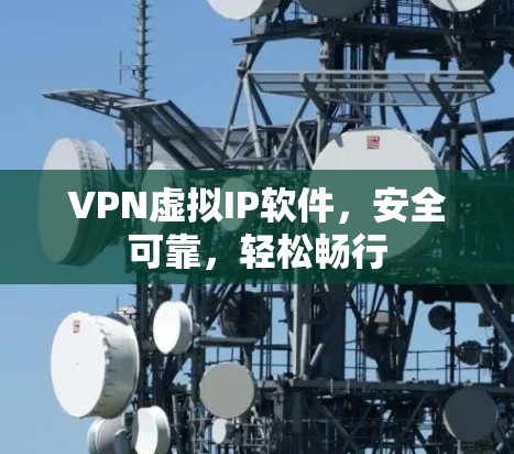 VPN虚拟IP软件，安全可靠，轻松畅行