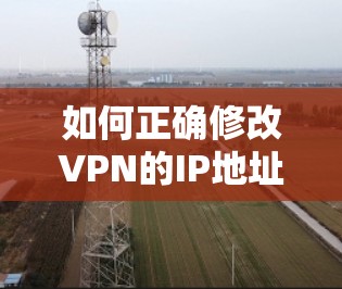 如何正确修改VPN的IP地址