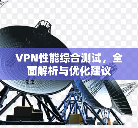 VPN性能综合测试，全面解析与优化建议