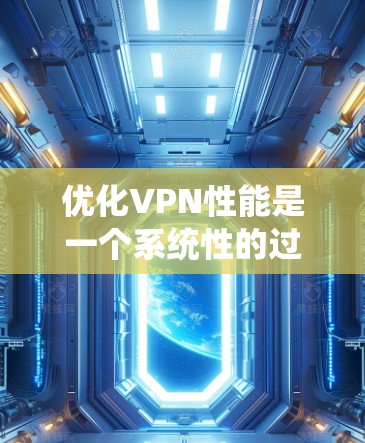 优化VPN性能是一个系统性的过程，需要从多个方面进行配置和设置。以下是一个分步指南，帮助您系统地优化VPN性能