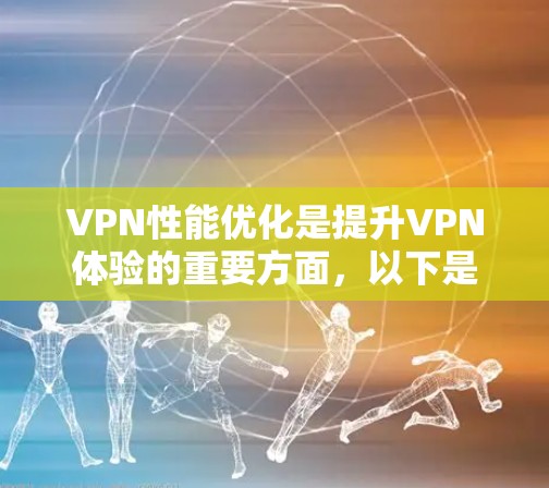 VPN性能优化是提升VPN体验的重要方面，以下是一些优化技巧，帮助您更好地管理和优化您的VPN性能