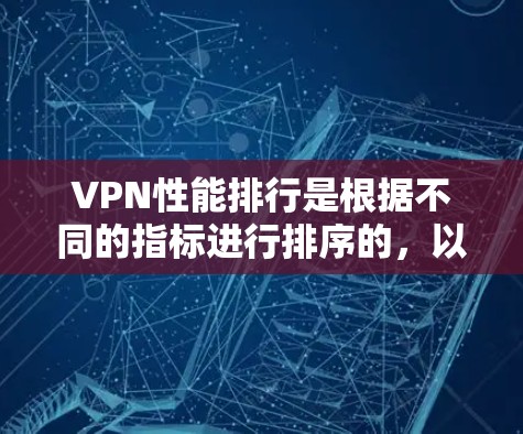VPN性能排行是根据不同的指标进行排序的，以下是一些常见的VPN服务及其性能排行