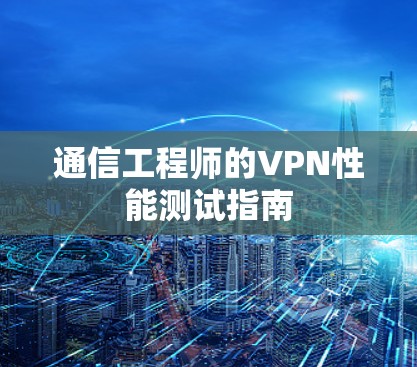 通信工程师的VPN性能测试指南