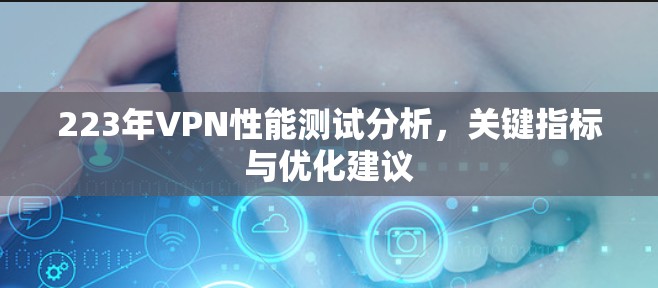 223年VPN性能测试分析，关键指标与优化建议