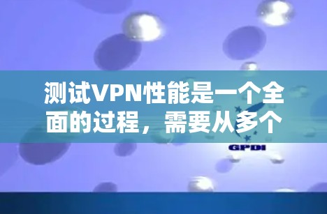 测试VPN性能是一个全面的过程，需要从多个方面进行分析和优化。以下是测试VPN性能的关键步骤和建议
