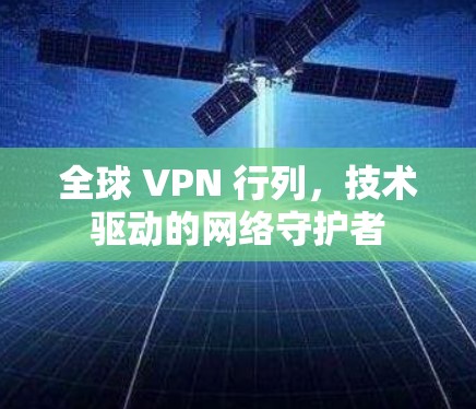 全球 VPN 行列，技术驱动的网络守护者